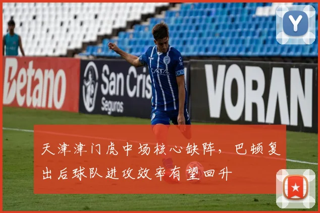 天津津门虎中场核心缺阵，巴顿复出后球队进攻效率有望回升