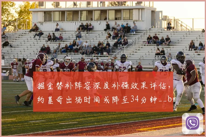 掘金替补阵容深度补强效果评估，约基奇出场时间或降至34分钟__br_